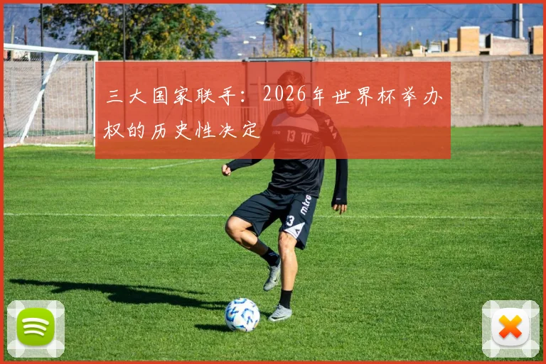 三大国家联手：2026年世界杯举办权的历史性决定