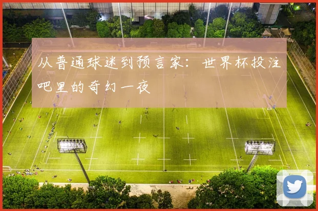 从普通球迷到预言家：世界杯投注吧里的奇幻一夜