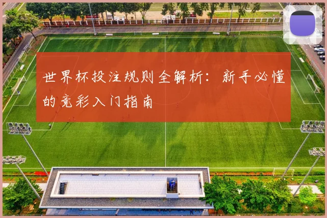世界杯投注规则全解析：新手必懂的竞彩入门指南