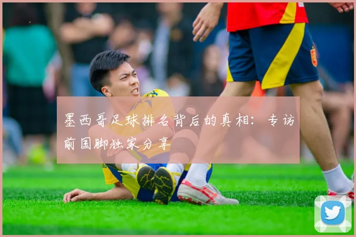 墨西哥足球排名背后的真相：专访前国脚独家分享