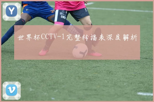 世界杯CCTV-1完整转播表深度解析