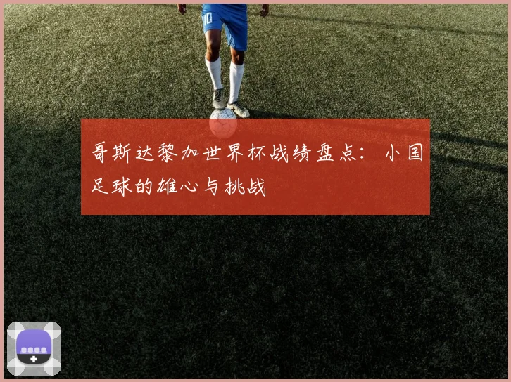 哥斯达黎加世界杯战绩盘点：小国足球的雄心与挑战