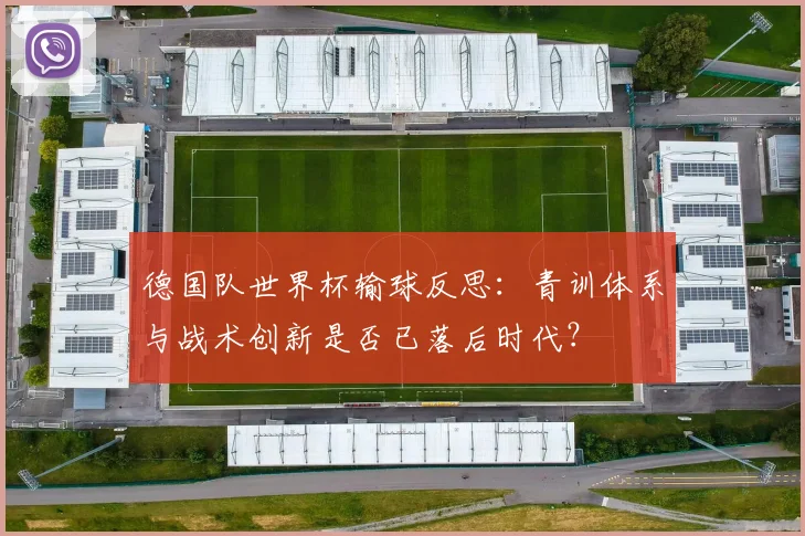 德国队世界杯输球反思：青训体系与战术创新是否已落后时代？