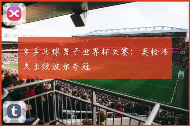 年乒乓球男子世界杯决赛：奥恰洛夫击败波尔夺冠