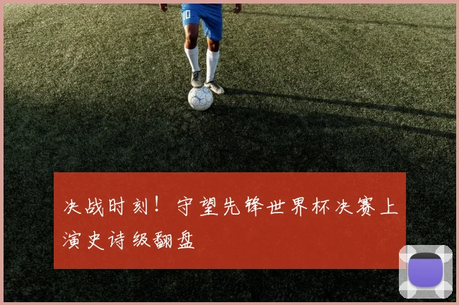决战时刻！守望先锋世界杯决赛上演史诗级翻盘