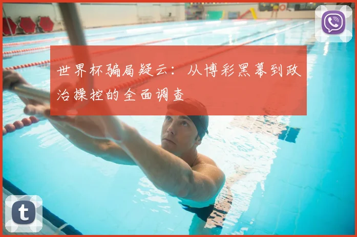 世界杯骗局疑云：从博彩黑幕到政治操控的全面调查