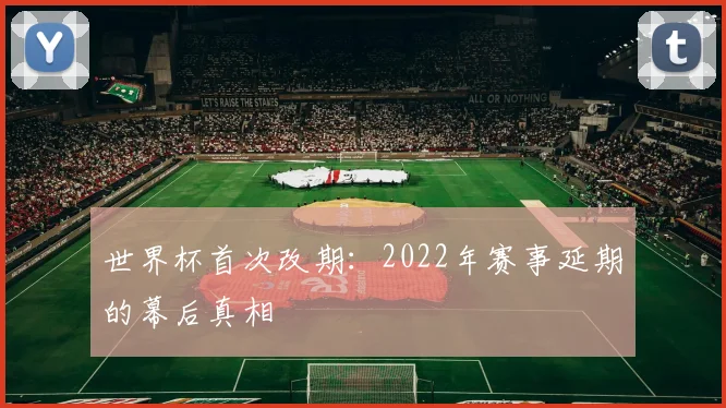 世界杯首次改期：2022年赛事延期的幕后真相