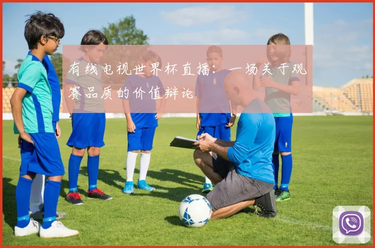 有线电视世界杯直播：一场关于观赛品质的价值辩论