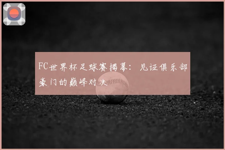FC世界杯足球赛揭幕:见证俱乐部豪门的巅峰对决