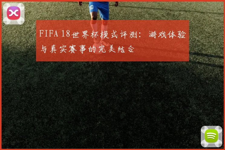 FIFA 18世界杯模式评测：游戏体验与真实赛事的完美结合
