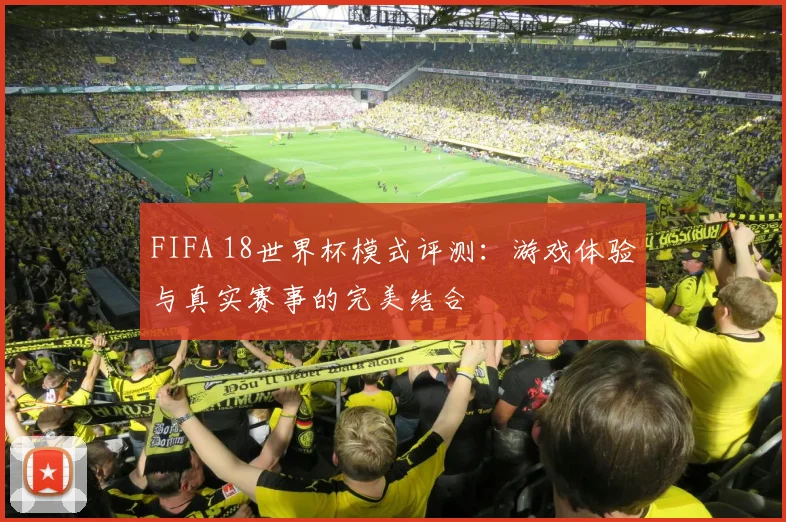 FIFA 18世界杯模式评测：游戏体验与真实赛事的完美结合