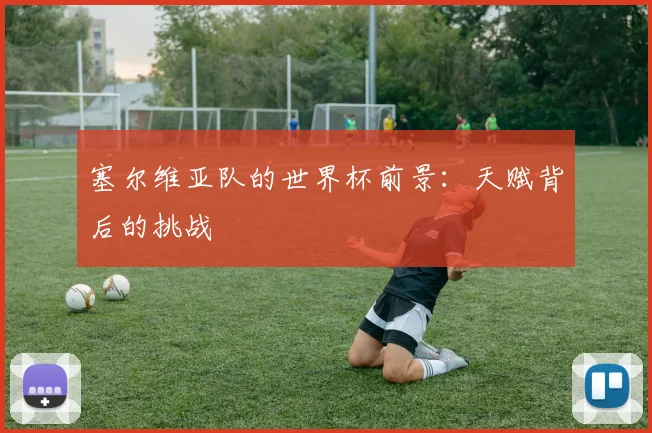塞尔维亚队的世界杯前景：天赋背后的挑战