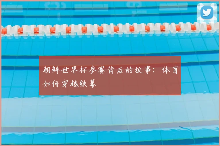 朝鲜世界杯参赛背后的故事：体育如何穿越铁幕