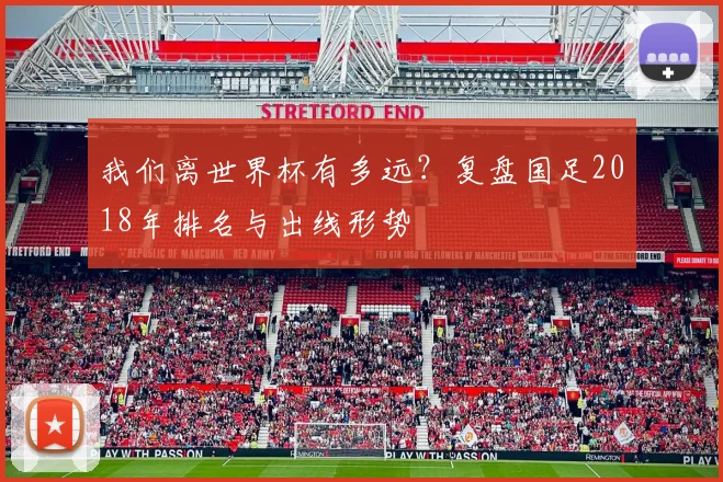 我们离世界杯有多远？复盘国足2018年排名与出线形势