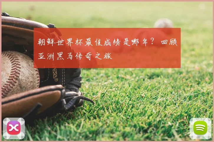 朝鲜世界杯最佳成绩是哪年？回顾亚洲黑马传奇之旅