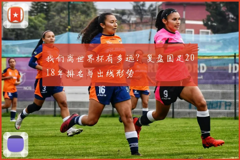 我们离世界杯有多远？复盘国足2018年排名与出线形势