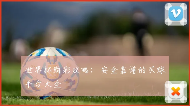 世界杯购彩攻略：安全靠谱的买球平台大全