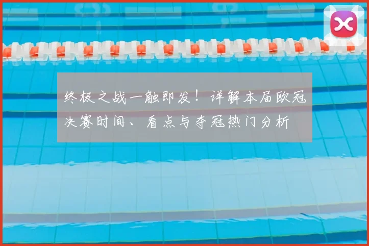 终极之战一触即发！详解本届欧冠决赛时间、看点与夺冠热门分析