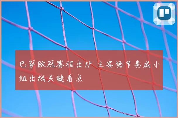 巴萨欧冠赛程出炉 主客场节奏成小组出线关键看点