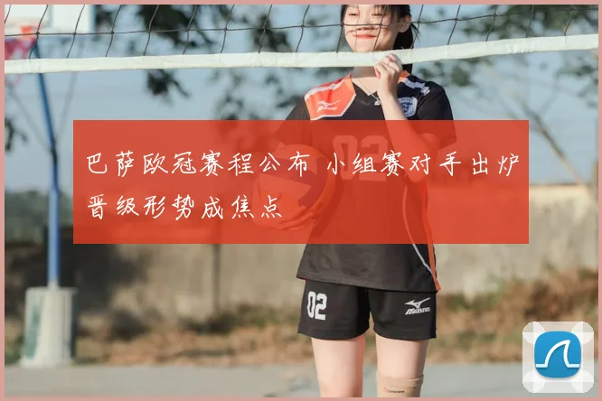 巴萨欧冠赛程公布 小组赛对手出炉晋级形势成焦点
