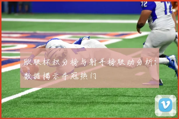 欧联杯积分榜与射手榜联动分析:数据揭示夺冠热门