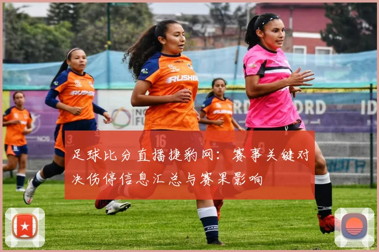 足球比分直播捷豹网：赛事关键对决伤停信息汇总与赛果影响
