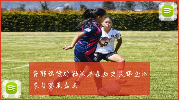 费耶诺德对勒沃库森历史交锋全记录与赛果盘点