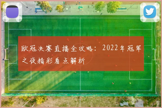 欧冠决赛直播全攻略：2022年冠军之夜精彩看点解析