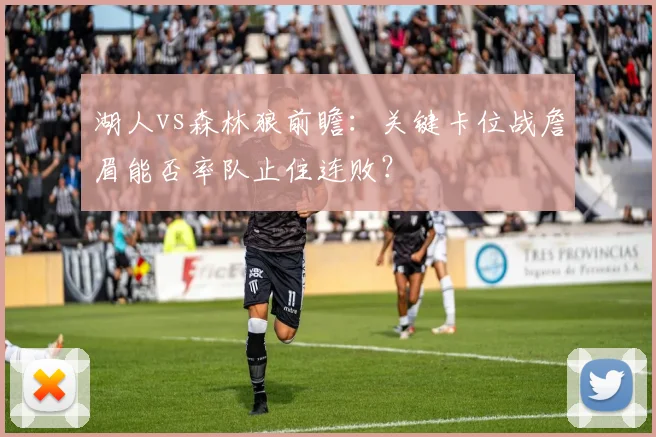 湖人vs森林狼前瞻：关键卡位战詹眉能否率队止住连败？