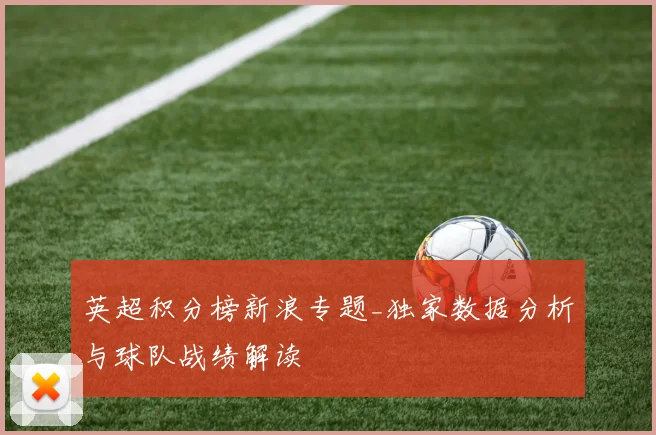 英超积分榜新浪专题_独家数据分析与球队战绩解读