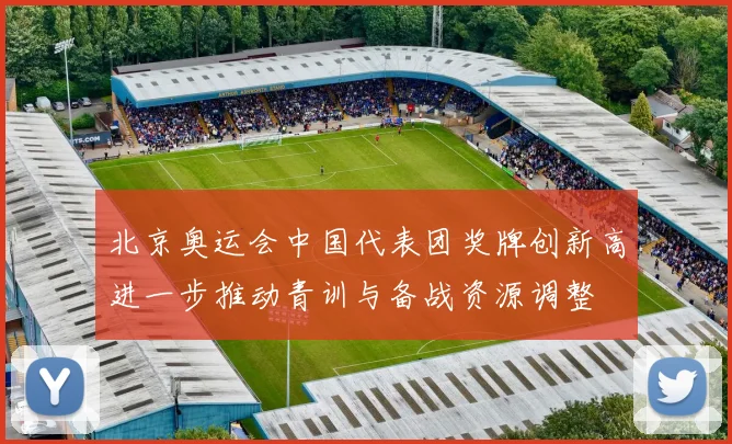 北京奥运会中国代表团奖牌创新高进一步推动青训与备战资源调整