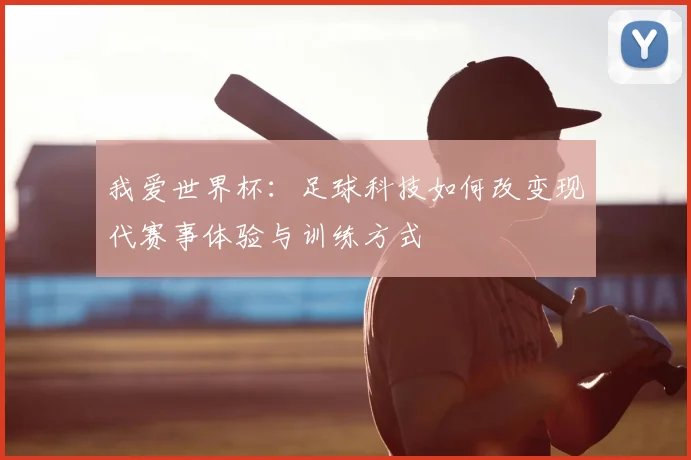 我爱世界杯：足球科技如何改变现代赛事体验与训练方式