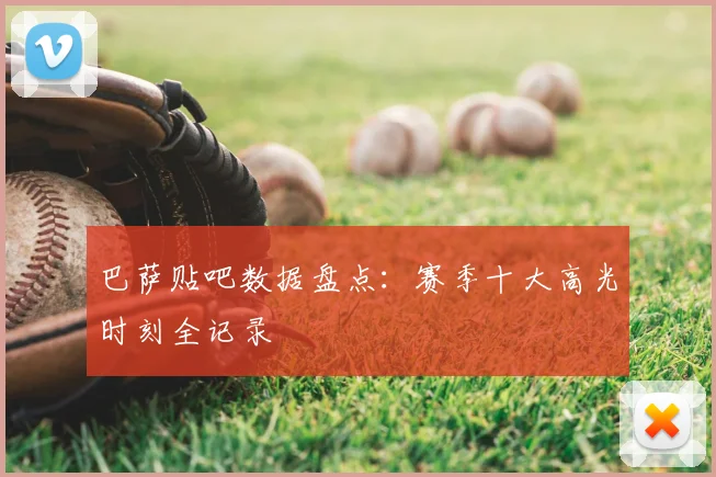 巴萨贴吧数据盘点:赛季十大高光时刻全记录