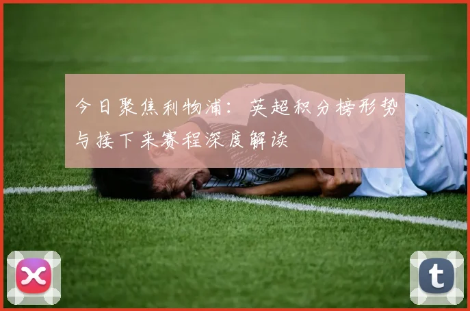 今日聚焦利物浦：英超积分榜形势与接下来赛程深度解读
