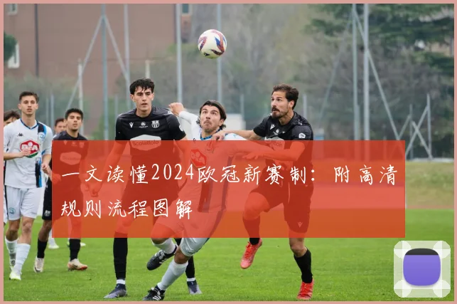 一文读懂2024欧冠新赛制：附高清规则流程图解