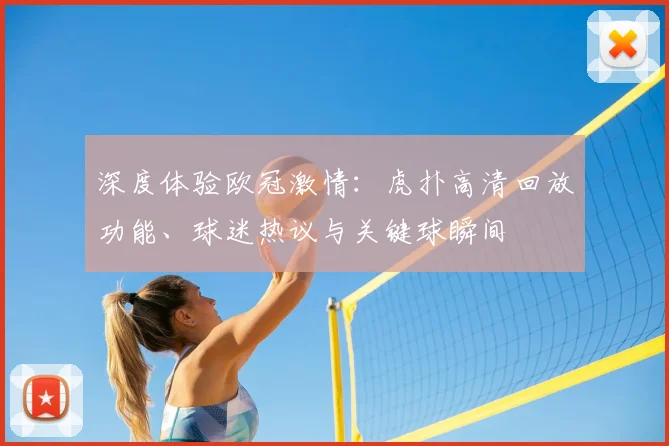 深度体验欧冠激情：虎扑高清回放功能、球迷热议与关键球瞬间