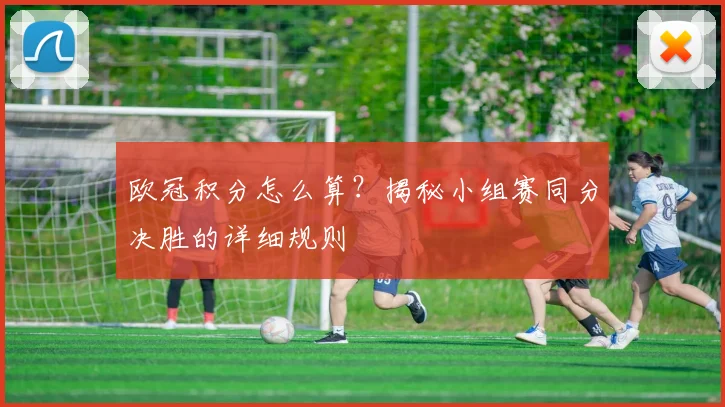 欧冠积分怎么算？揭秘小组赛同分决胜的详细规则