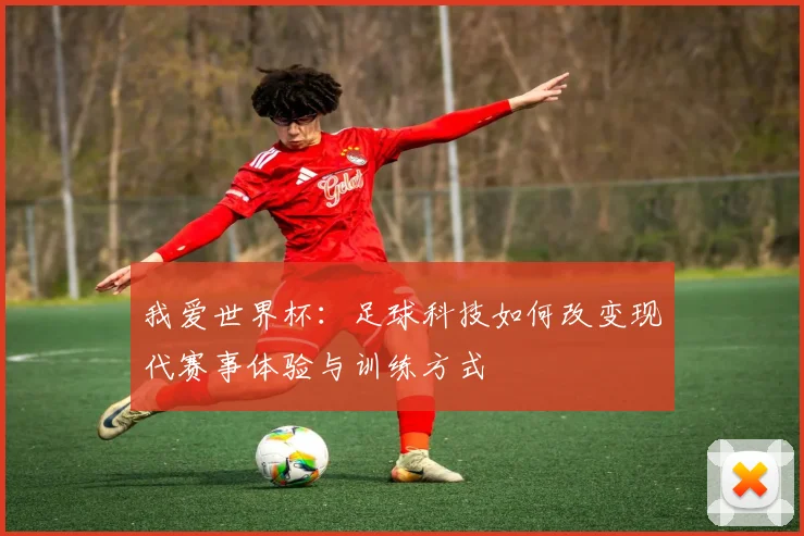 我爱世界杯：足球科技如何改变现代赛事体验与训练方式