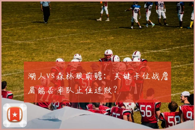 湖人vs森林狼前瞻：关键卡位战詹眉能否率队止住连败？