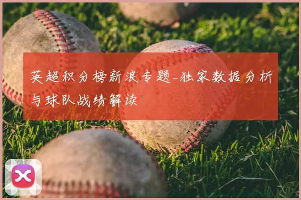 英超积分榜新浪专题_独家数据分析与球队战绩解读